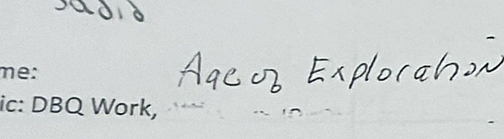 me: 
ic: DBQ Work,