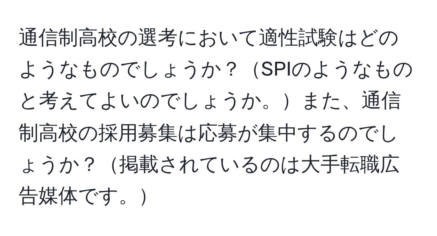 通信制高校の選考において適性試験はどのようなものでしょうか？SPIのようなものと考えてよいのでしょうか。また、通信制高校の採用募集は応募が集中するのでしょうか？掲載されているのは大手転職広告媒体です。