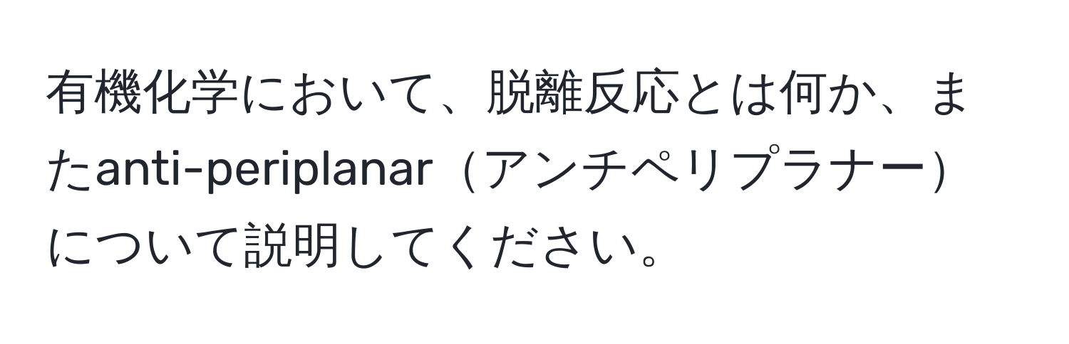 有機化学において、脱離反応とは何か、またanti-periplanarアンチペリプラナーについて説明してください。