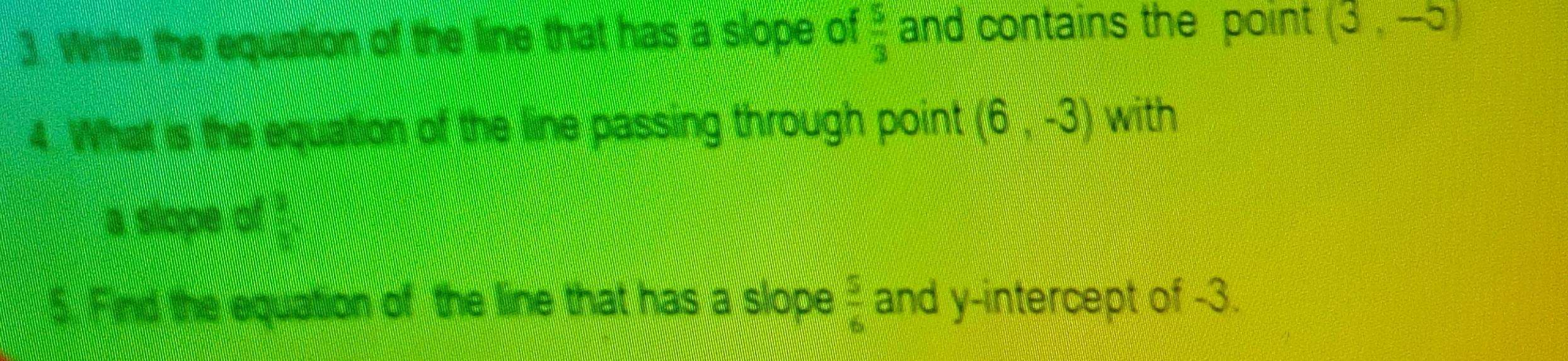 Write the equation of the line that has a slope of  5/3  and contains the point (3,-5)
4. What is the equation of the line passing through point (6,-3) with 
a slope of PQ=frac 12 1/2 = □ /□   
5. Find the equation of the line that has a slope  5/6  and y-intercept of -3.
