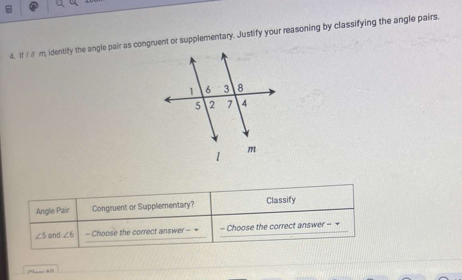 If 1l/m , identify the angle pair as congruent or supplementary. Justify your reasoning by classifying the angle pairs. 
Angle Pair Congruent or Supplementary? Classify
∠ 5 and ∠ 6 - Choose the correct answer - - Choose the correct answer - 
Olanr All