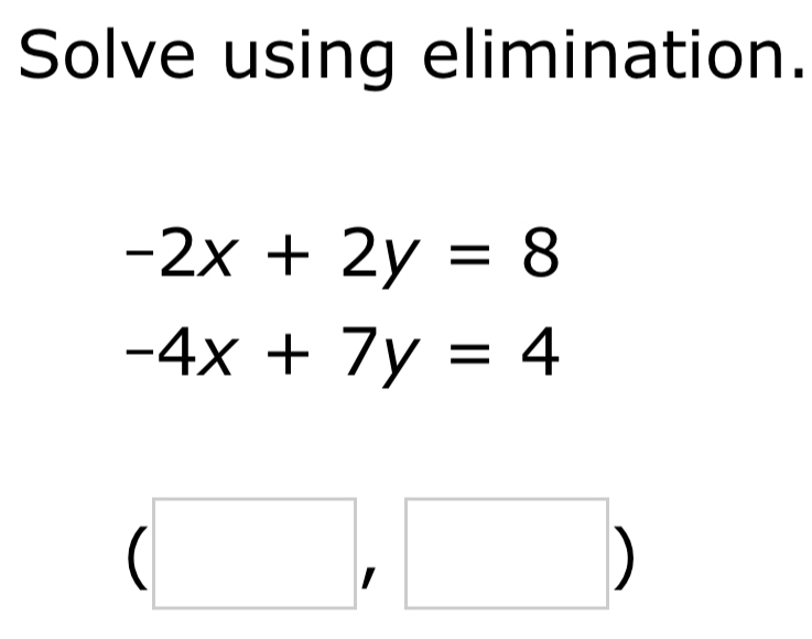 Solve using elimination.
-2x+2y=8
-4x+7y=4