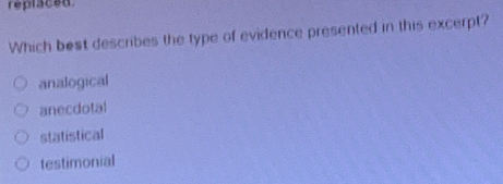 replaced.
Which best describes the type of evidence presented in this excerpt?
analogical
anecdotal
statistical
testimonial