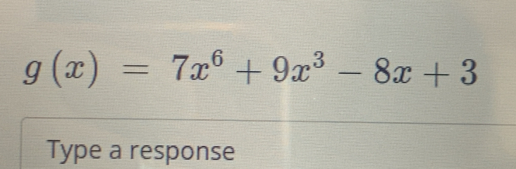 g(x)=7x^6+9x^3-8x+3
Type a response