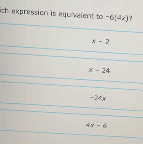 ich expression is equivalent to -6(4x) ?
x-2
x-24
-24 x
4x-6