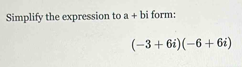 Simplify the expression to a+bi form:
(-3+6i)(-6+6i)