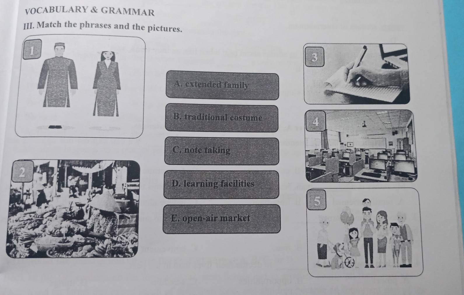 VOCABULARY & GRAMMAR
III. Match the phrases and the pictures.
A. extended family
B. traditional costume
C. note taking
D. learning facilities
E. open-air market