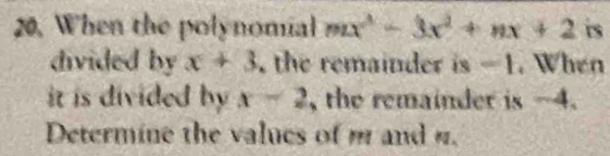 When the polynomial mx^3-3x^2+nx+2 is 
divided by x+3 the remainder is —1. When 
it is divided by x-2 , the remainder is -4. 
Determine the values of m and n.