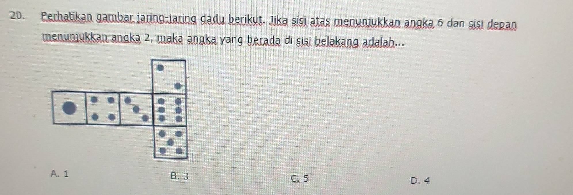 Perhatikan gambar jaring-jaring dadu berikut. Jika sisi atas menunjukkan angka 6 dan sisi depan
menunjukkan anɡka 2, maka anɡka yang berada di sisi belakang adalah...
C. 5
D. 4