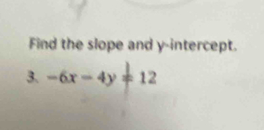 Find the slope and y-intercept. 
3. -6x-4y!= 12