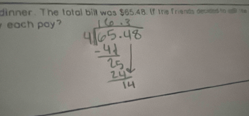 dinner. The total bill was $65.48. If the friends decided to sall the 
each pay ?