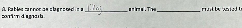 Rabies cannot be diagnosed in a _animal. The _ must be tested t 
confirm diagnosis.