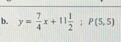 y= 7/4 x+11 1/2 ; P(5,5)