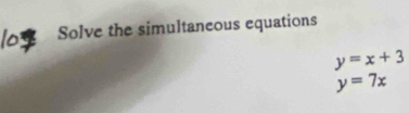 Solve the simultaneous equations
y=x+3
y=7x