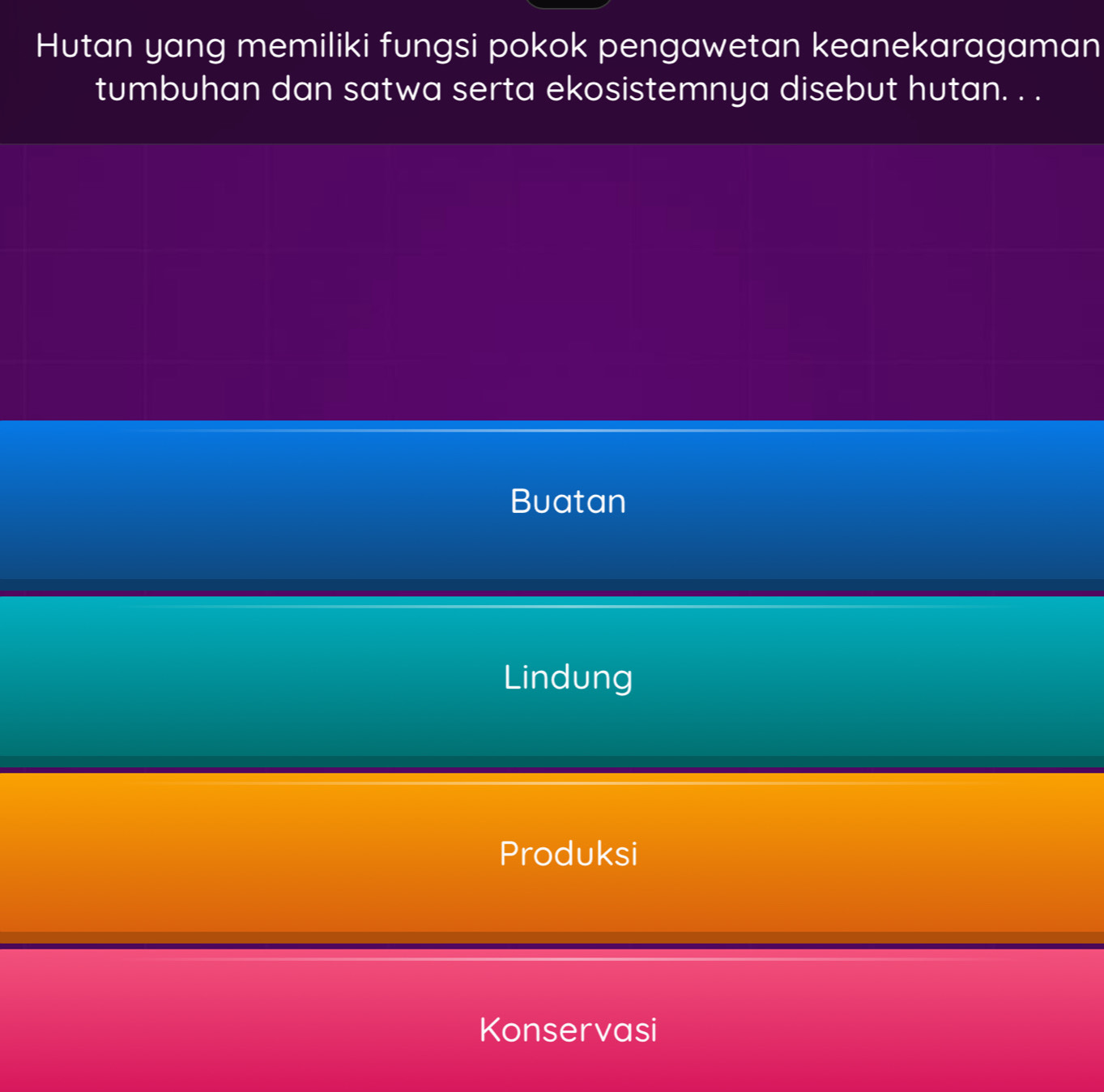 Hutan yang memiliki fungsi pokok pengawetan keanekaragaman
tumbuhan dan satwa serta ekosistemnya disebut hutan. . .
Buatan
Lindung
Produksi
Konservasi