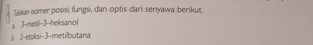 Tuliskan isomer posisi, fungsi, dan optis dari senyawa berikut. 
a 3 -metil -3 -heksanol 
b. 2 -etoksi -3 -metilbutana