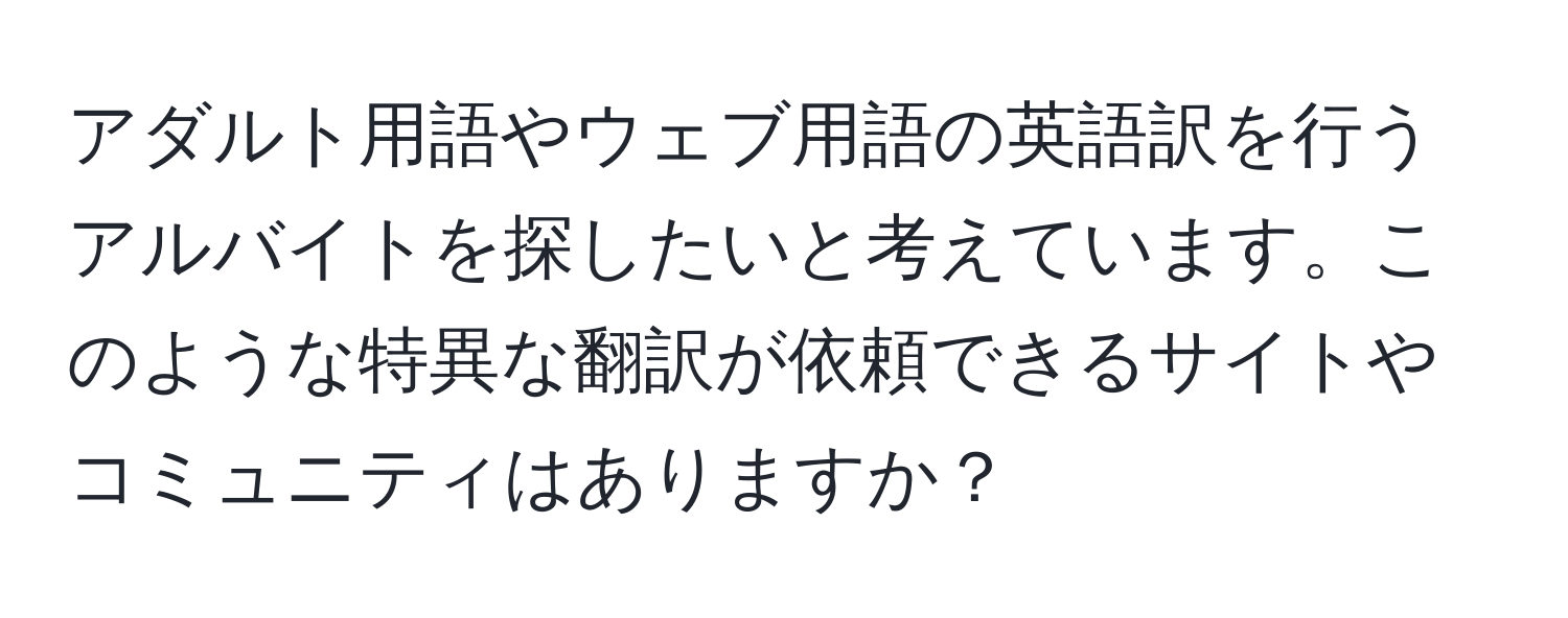 アダルト用語やウェブ用語の英語訳を行うアルバイトを探したいと考えています。このような特異な翻訳が依頼できるサイトやコミュニティはありますか？