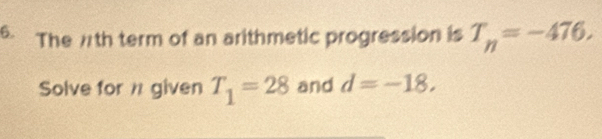 The 7th term of an arithmetic progression is T_n=-476. 
Solve for given T_1=28 and d=-18,