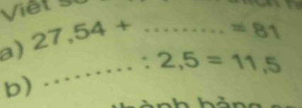 Viết 
a) 27,54+ _
=81
_ :2,5=11,5
b)