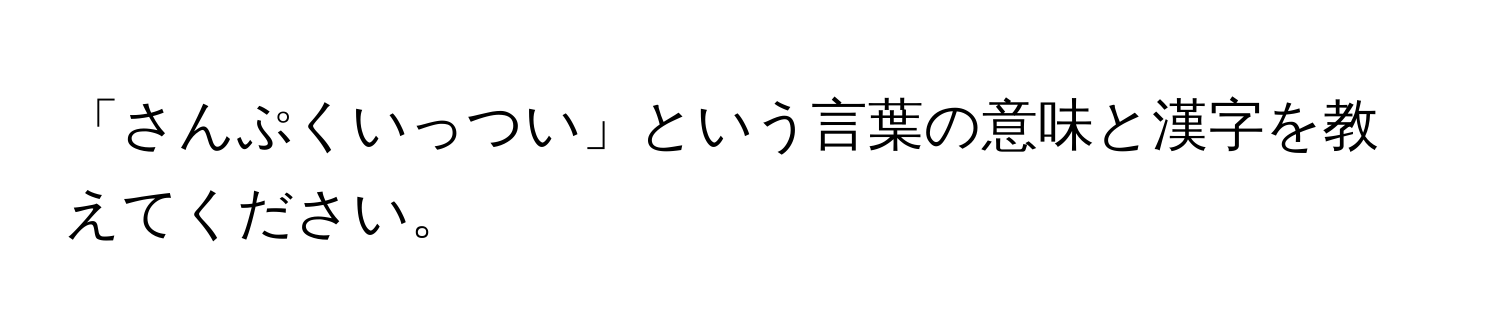 「さんぷくいっつい」という言葉の意味と漢字を教えてください。