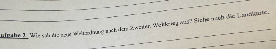 ufgabe 2: Wie sah die neue Weltordnung nach dem Zweiten Weltkrieg aus? Siehe auch die Landkarte.