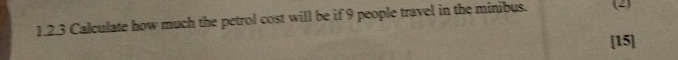 Calculate how much the petrol cost will be if 9 people travel in the minibus. (2) 
[15]