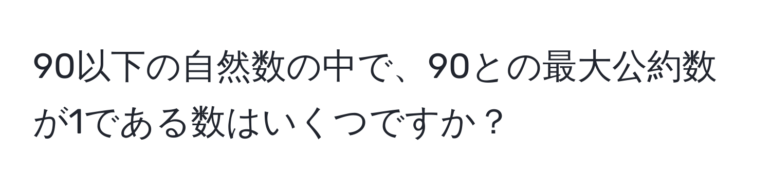 90以下の自然数の中で、90との最大公約数が1である数はいくつですか？