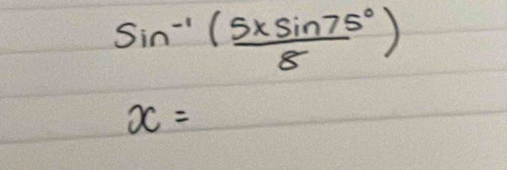 sin^(-1)( 5xsin 75°/8 )
x=