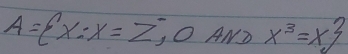 A= x:x=Z , OAND x^3=x^3