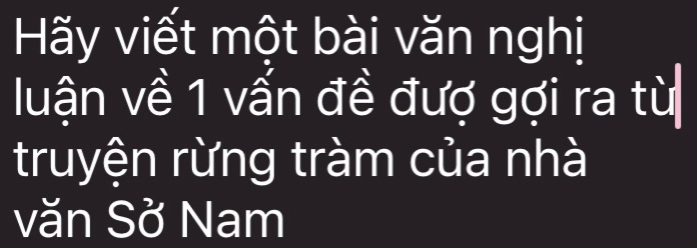 Hãy viết một bài văn nghị 
luận về 1 vấn đề đượ gợi ra từ 
truyện rừng tràm của nhà 
văn Sở Nam