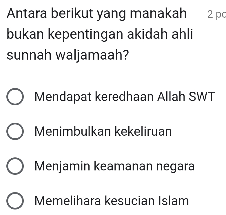 Antara berikut yang manakah 2 pc
bukan kepentingan akidah ahli
sunnah waljamaah?
Mendapat keredhaan Allah SWT
Menimbulkan kekeliruan
Menjamin keamanan negara
Memelihara kesucian Islam