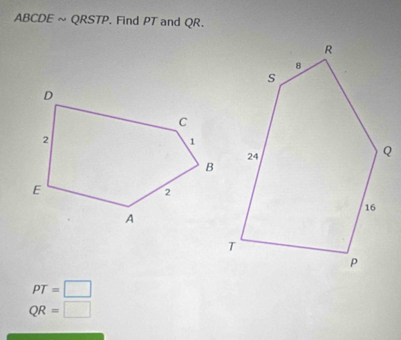 ABCDE ~ QRSTP. . Find PT and QR.
PT=□
QR=□