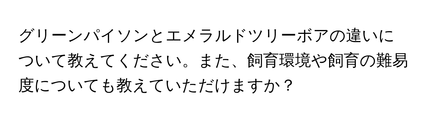 グリーンパイソンとエメラルドツリーボアの違いについて教えてください。また、飼育環境や飼育の難易度についても教えていただけますか？