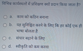 विभिन्न कार्यस्थलों में प्रशिक्षण क्यों प्रदान किया जाता है?
a. काम को कठिन बनाना
b. यह सुनिश्चित करने के लिए कि हर कोई एक ही
भाषा बोलता है
C. संचार बढ़ाने के लिए
d. स्वीकृति को कम करना