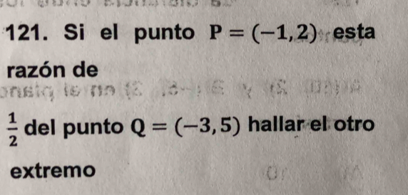 Si el punto P=(-1,2) esta 
razón de
 1/2  del punto Q=(-3,5) hallar el otro 
extremo