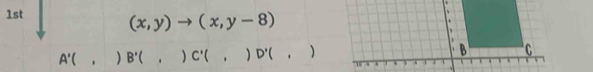 1st
(x,y)to (x,y-8)
A'(,)B'(,)C'(,)D'(,)