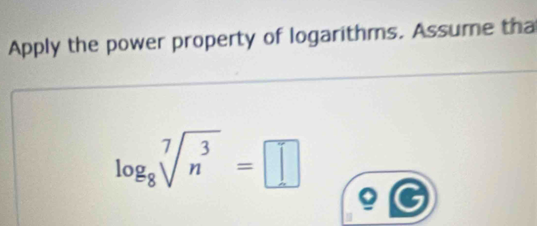 Apply the power property of logarithms. Assume tha
log _8sqrt[7](n^3)=□