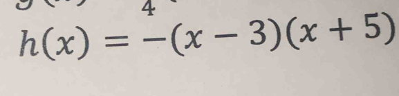 4
h(x)=-(x-3)(x+5)