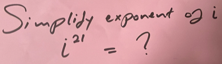 Simplidy exponent of i
i^(21)= 7