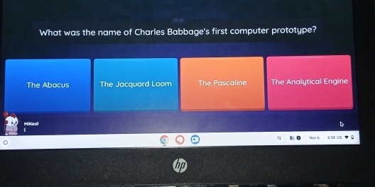 What was the name of Charles Babbage's first computer prototype?
The Abacus The Jacquard Loom The Pascaline The Analytical Engine
MiKeal
V5