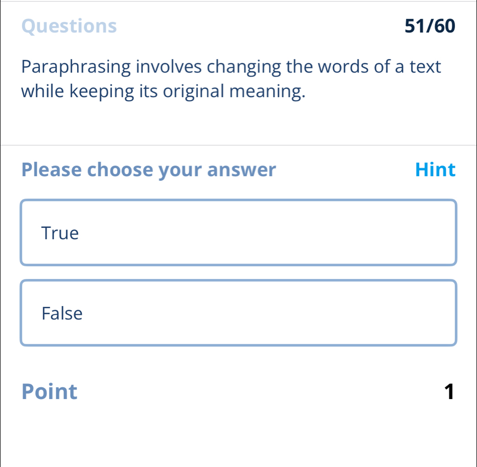 Questions 51/60
Paraphrasing involves changing the words of a text
while keeping its original meaning.
Please choose your answer Hint
True
False
Point 1