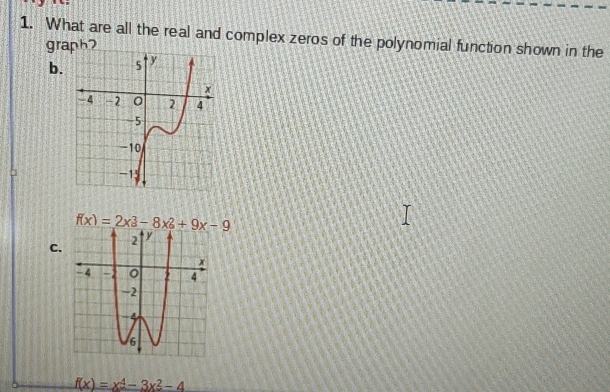 What are all the real and complex zeros of the polynomial function shown in the 
graph 
b.
f(x)=2x^3-8x^2+9x-9
C.
f(x)=x^4-3x^2-4