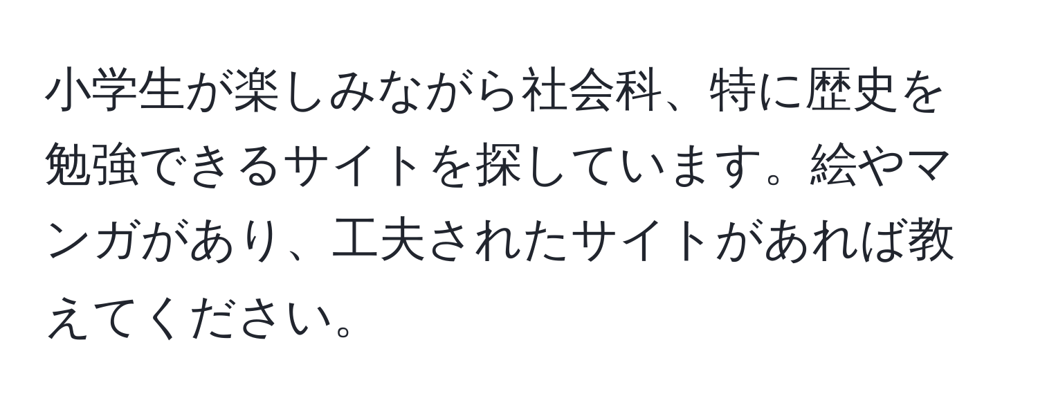 小学生が楽しみながら社会科、特に歴史を勉強できるサイトを探しています。絵やマンガがあり、工夫されたサイトがあれば教えてください。