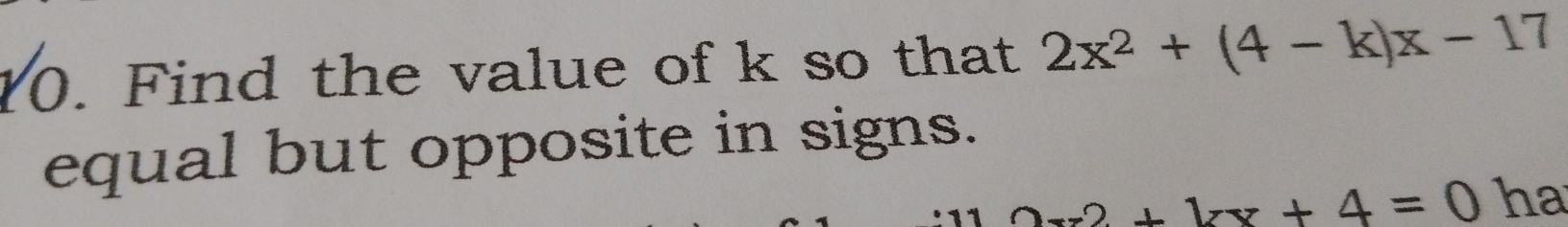 Find the value of k so that 2x^2+(4-k)x-17
equal but opposite in signs.
2x2+kx+4=0 ha