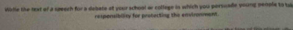 Wiie the text of a speech for a dabate at your school or college in which you persuade young people to tak 
responsibility for protecting the environment.