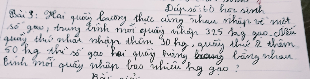 Dagno:60 hot so 
Bais: ai quog leacory thit aing whan mhon ve mit 
so goo, trng binh mi quay whan 3is hg goo. clei 
quay this what whan thim 3o hg, quay the 2 them 
sobg thiss gao hei quay ming ling when 
Einh moi quay whan bao whien hg gao?