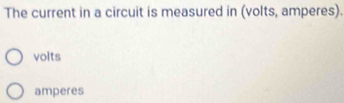 The current in a circuit is measured in (volts, amperes).
volts
amperes