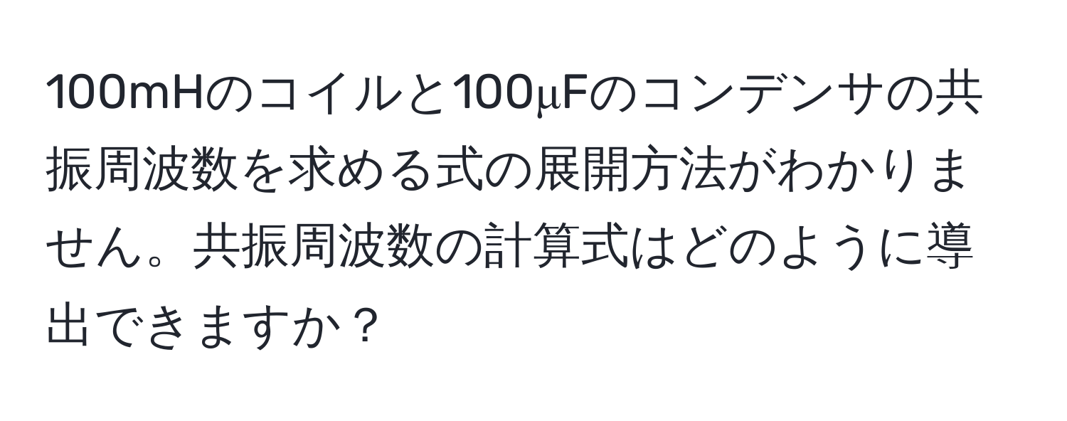 100mHのコイルと100μFのコンデンサの共振周波数を求める式の展開方法がわかりません。共振周波数の計算式はどのように導出できますか？