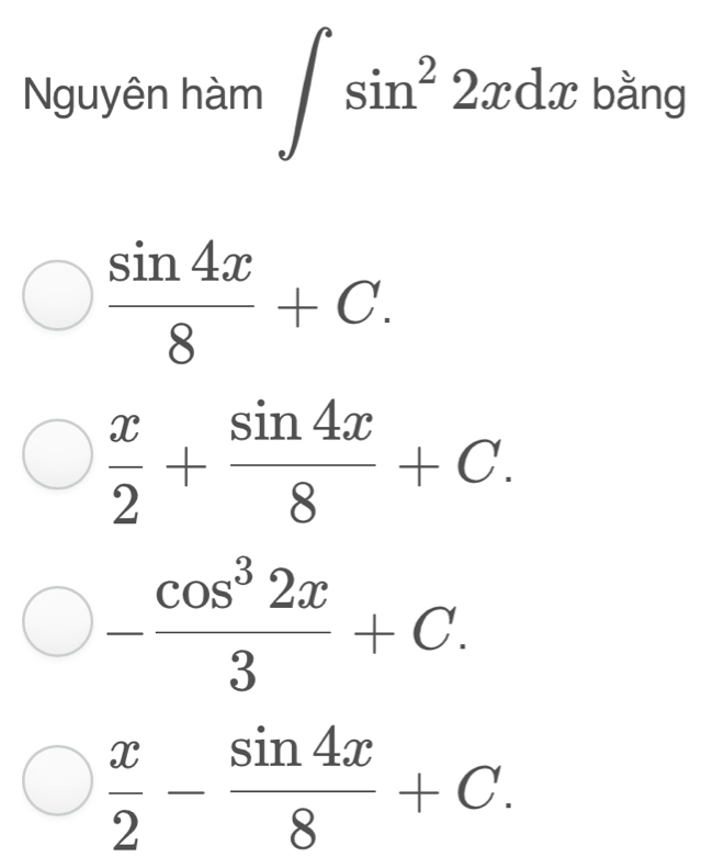 Nguyên hàm ∈t sin^22xdx bằng
 sin 4x/8 +C.
 x/2 + sin 4x/8 +C.
- cos^32x/3 +C.
 x/2 - sin 4x/8 +C.