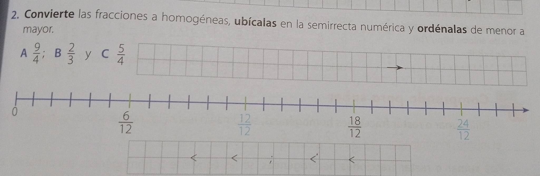 Convierte las fracciones a homogéneas, ubícalas en la semirrecta numérica y ordénalas de menor a
mayor.
A  9/4 ; B  2/3  y C  5/4  <
;
<